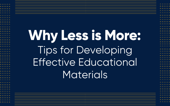 Why Less Is More: Tips for Developing Effective Educational Materials.